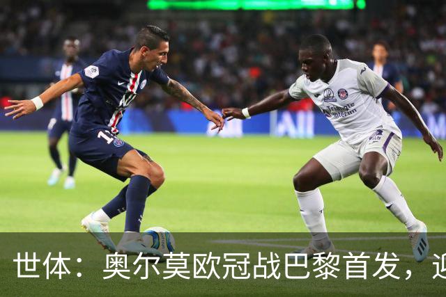 世体:奥尔莫欧冠战巴黎首发,迎来巴萨生涯第100场正式比赛