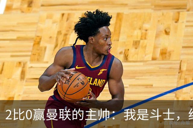 2比0赢曼联的主帅：我是斗士，绝不投降