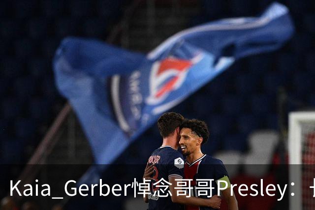 Kaia Gerber悼念哥哥Presley：长文与家庭声明